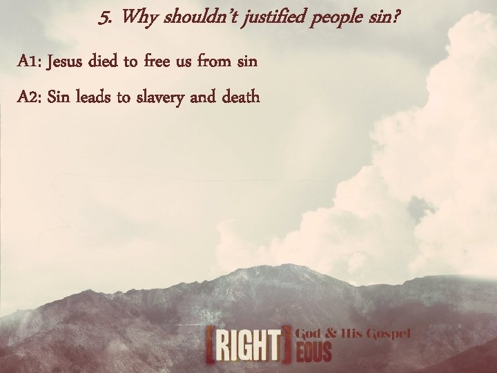 5. Why shouldn’t justified people sin? A 1: Jesus died to free us from