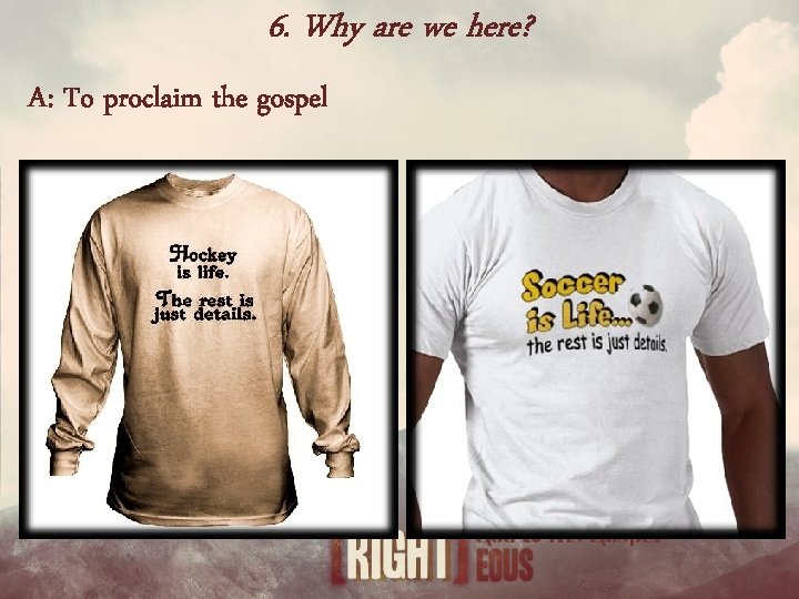 6. Why are we here? A: To proclaim the gospel 