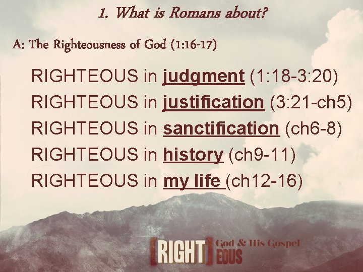 1. What is Romans about? A: The Righteousness of God (1: 16 -17) RIGHTEOUS