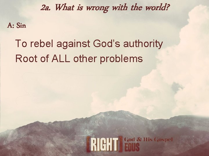 2 a. What is wrong with the world? A: Sin To rebel against God’s