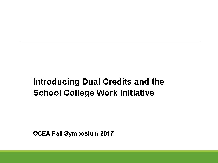 Introducing Dual Credits and the School College Work Initiative OCEA Fall Symposium 2017 