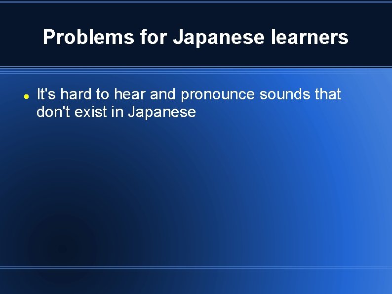 Problems for Japanese learners It's hard to hear and pronounce sounds that don't exist