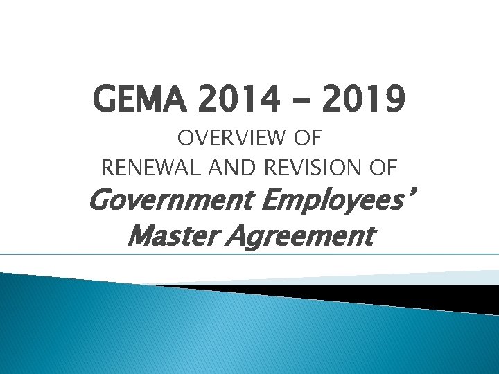 GEMA 2014 - 2019 OVERVIEW OF RENEWAL AND REVISION OF Government Employees’ Master Agreement