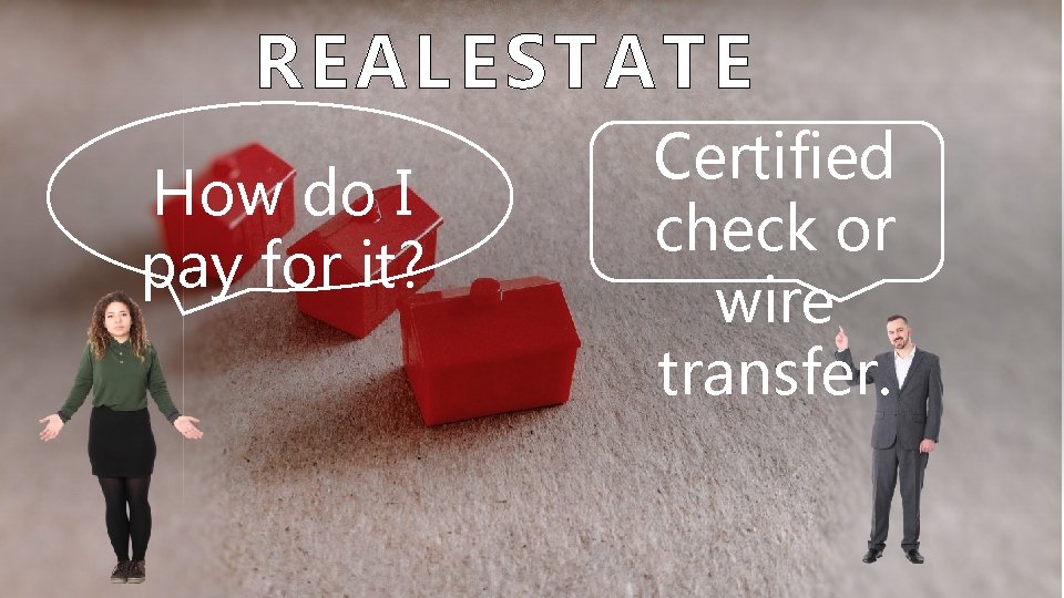 REAL ESTATE How do I pay for it? Certified check or wire transfer. 