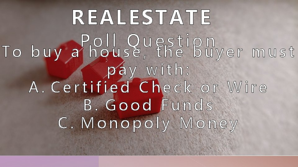 REAL ESTATE Poll Question To buy a house, the buyer must pay with: A.