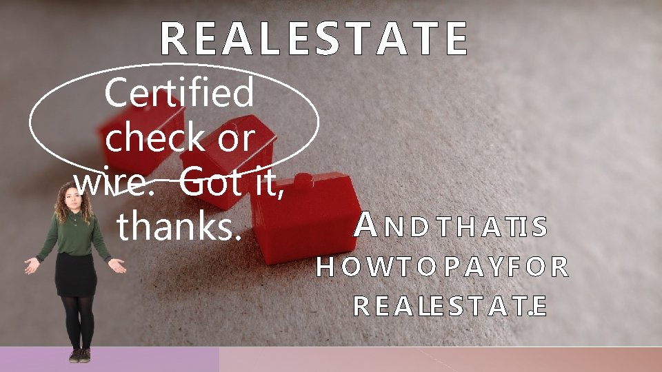 REAL ESTATE Certified check or wire. Got it, thanks. A N D T H