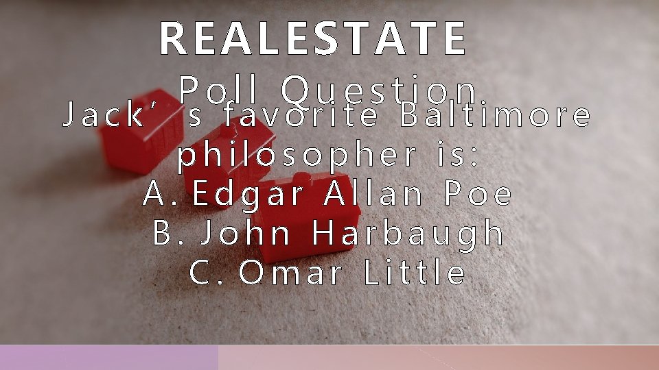 REAL ESTATE Poll Question Jack’s favorite Baltimore philosopher is: A. Edgar Allan Poe B.