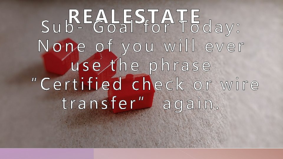 REAL ESTATE Sub- Goal for Today: None of you will ever use the phrase