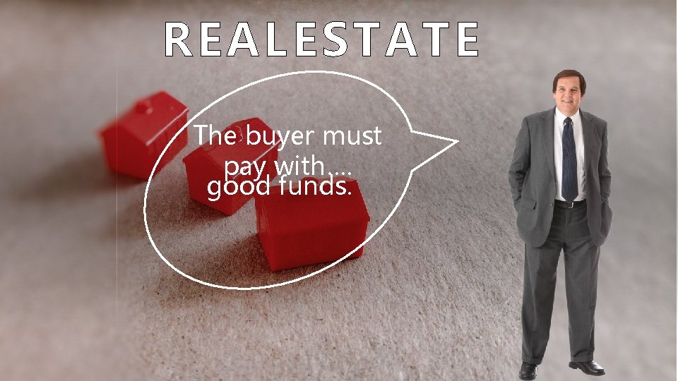 REAL ESTATE The buyer must pay with…. good funds. 
