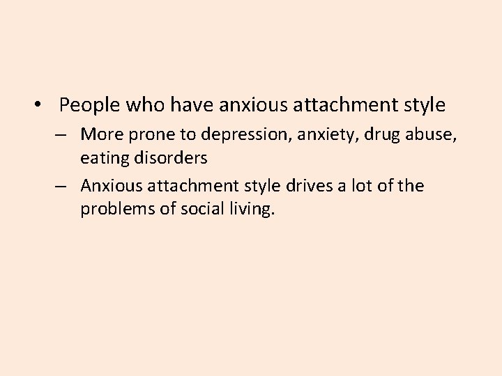  • People who have anxious attachment style – More prone to depression, anxiety,