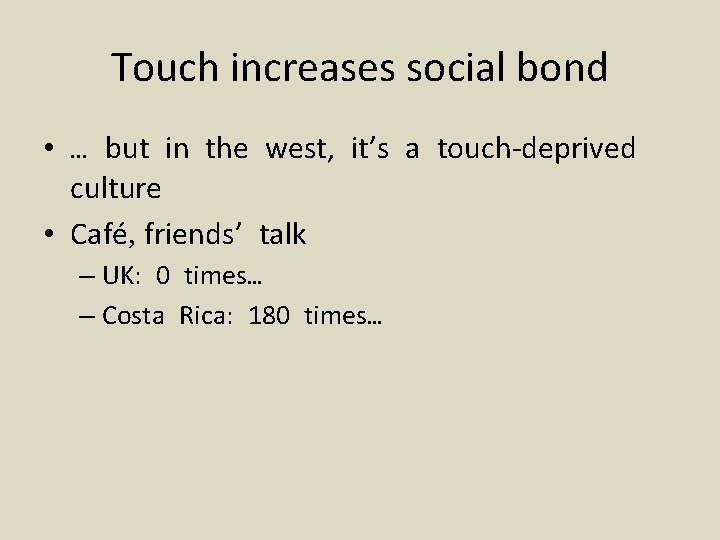 Touch increases social bond • … but in the west, it’s a touch-deprived culture