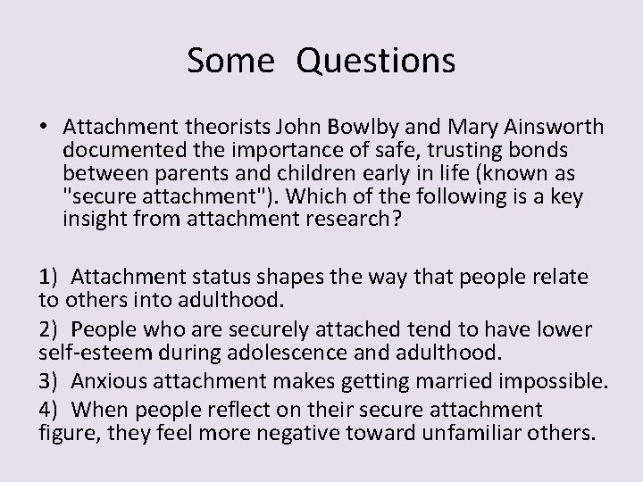 Some Questions • Attachment theorists John Bowlby and Mary Ainsworth documented the importance of