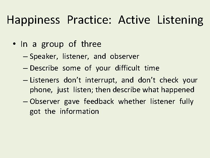 Happiness Practice: Active Listening • In a group of three – Speaker, listener, and
