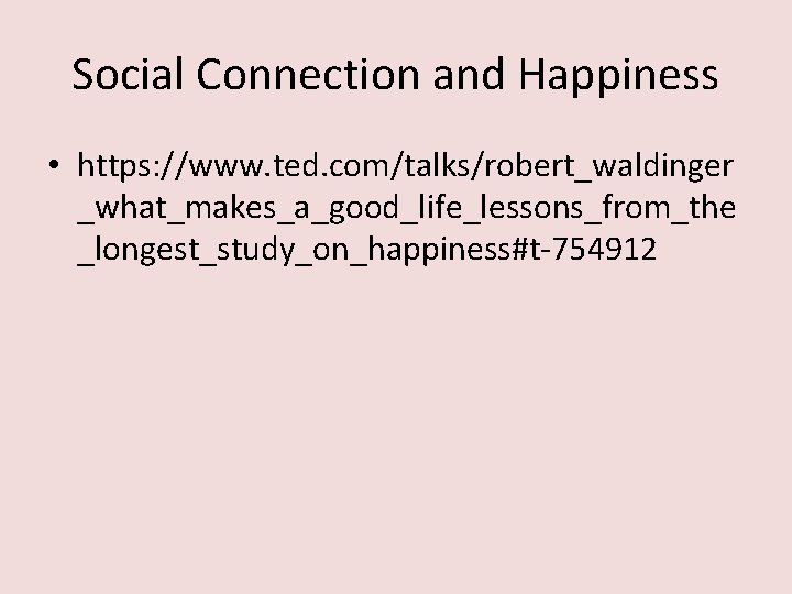 Social Connection and Happiness • https: //www. ted. com/talks/robert_waldinger _what_makes_a_good_life_lessons_from_the _longest_study_on_happiness#t-754912 