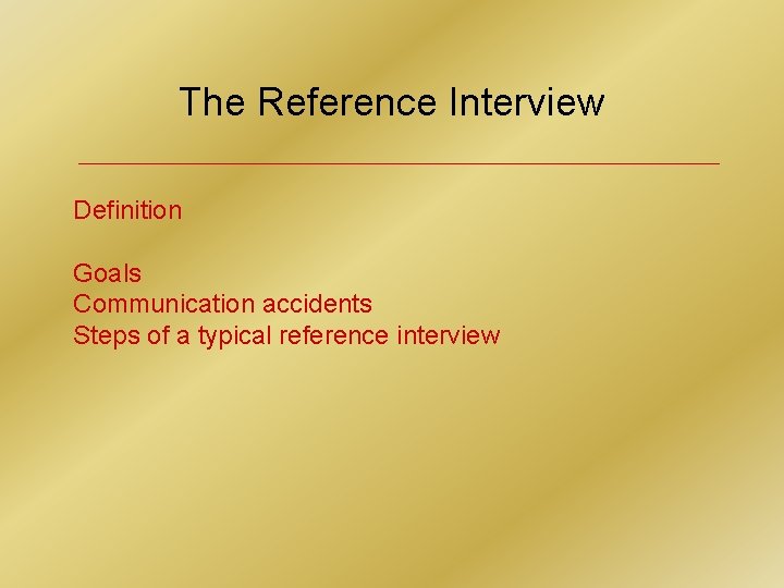 The Reference Interview Definition Goals Communication accidents Steps of a typical reference interview 