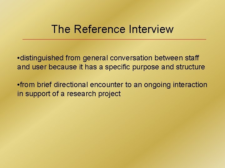 The Reference Interview • distinguished from general conversation between staff and user because it