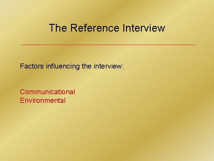 The Reference Interview Factors influencing the interview: Communicational Environmental 