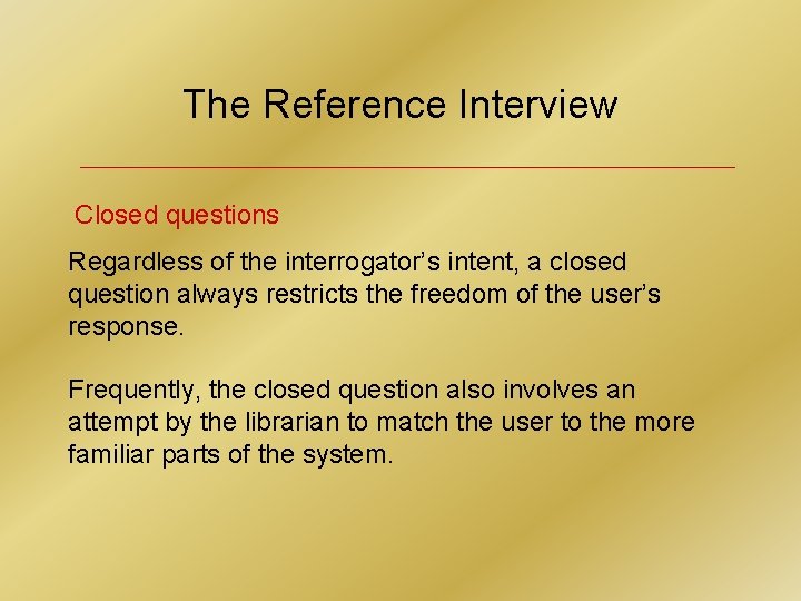 The Reference Interview Closed questions Regardless of the interrogator’s intent, a closed question always