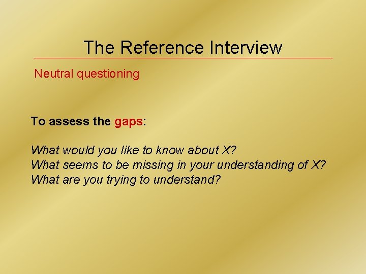 The Reference Interview Neutral questioning To assess the gaps: What would you like to