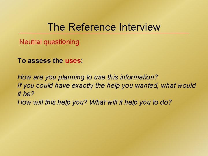 The Reference Interview Neutral questioning To assess the uses: How are you planning to