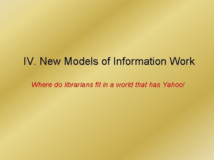 IV. New Models of Information Work Where do librarians fit in a world that