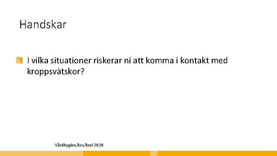 Handskar I vilka situationer riskerar ni att komma i kontakt med kroppsvätskor? Vårdhygien/ksv/bml 2020