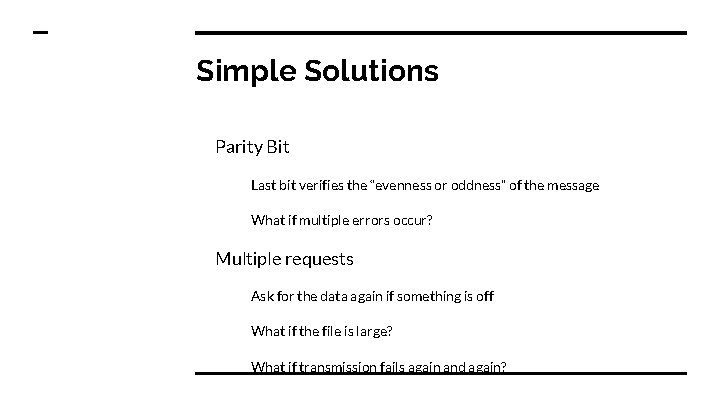 Simple Solutions Parity Bit Last bit verifies the “evenness or oddness” of the message Simple Solutions Parity Bit Last bit verifies the “evenness or oddness” of the message