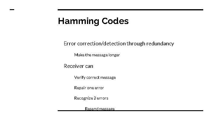 Hamming Codes Error correction/detection through redundancy Make the message longer Receiver can Verify correct Hamming Codes Error correction/detection through redundancy Make the message longer Receiver can Verify correct