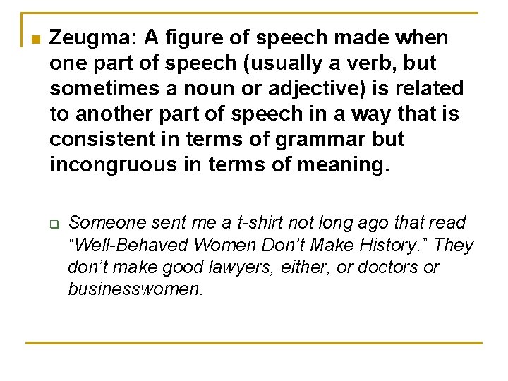 n Zeugma: A figure of speech made when one part of speech (usually a