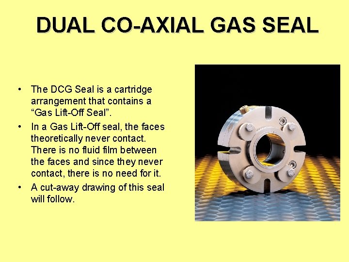 DUAL CO-AXIAL GAS SEAL • The DCG Seal is a cartridge arrangement that contains