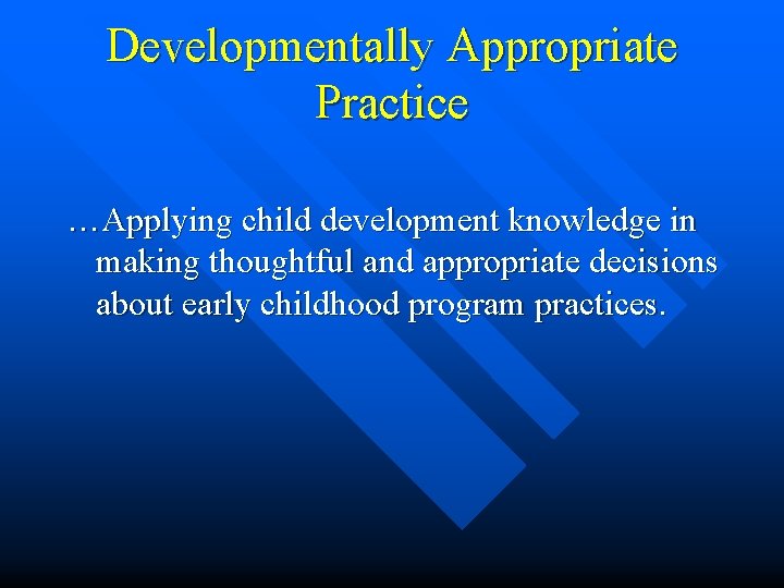 Developmentally Appropriate Practice …Applying child development knowledge in making thoughtful and appropriate decisions about