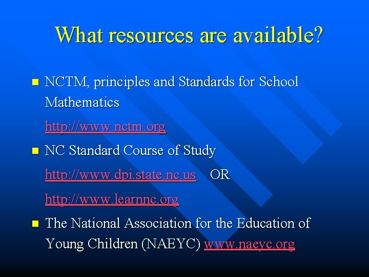 What resources are available? n NCTM, principles and Standards for School Mathematics http: //www.