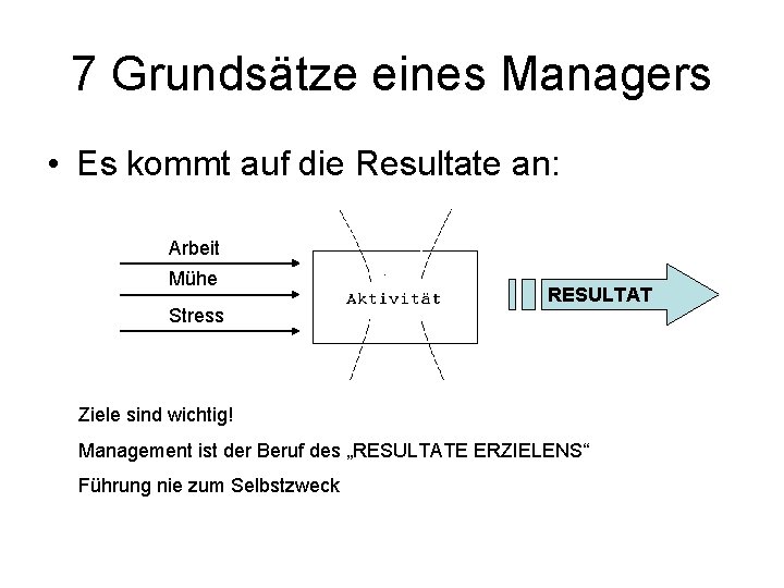 7 Grundsätze eines Managers • Es kommt auf die Resultate an: Arbeit Mühe Stress