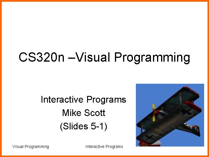 CS 320 n –Visual Programming Interactive Programs Mike Scott (Slides 5 -1) Visual Programming