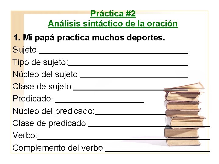 Práctica #2 Análisis sintáctico de la oración 1. Mi papá practica muchos deportes. Sujeto: