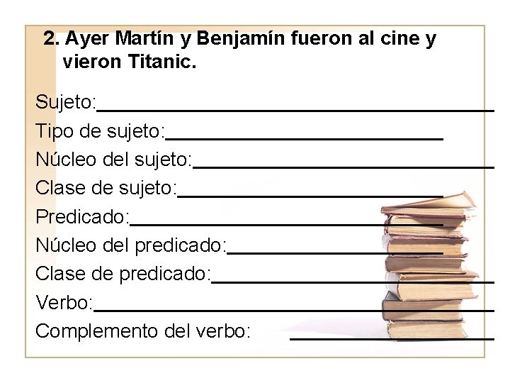 2. Ayer Martín y Benjamín fueron al cine y vieron Titanic. Sujeto: Tipo de