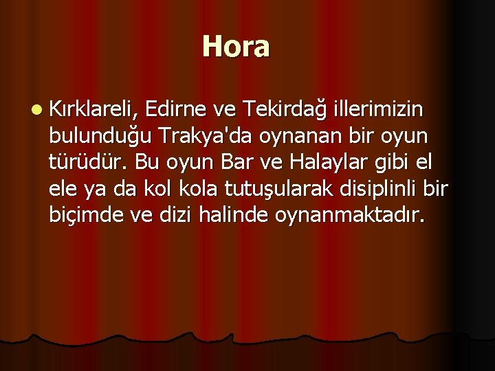 Hora l Kırklareli, Edirne ve Tekirdağ illerimizin bulunduğu Trakya'da oynanan bir oyun türüdür. Bu