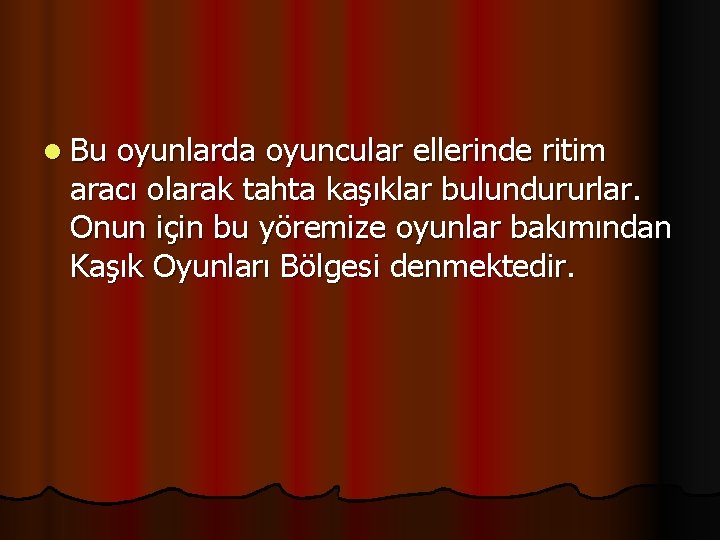 l Bu oyunlarda oyuncular ellerinde ritim aracı olarak tahta kaşıklar bulundururlar. Onun için bu