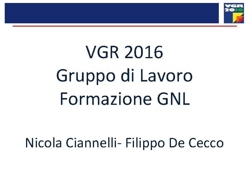 VGR 2016 Gruppo di Lavoro Formazione GNL Nicola Ciannelli- Filippo De Cecco 