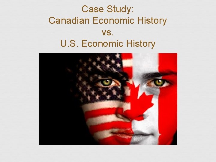 Case Study: Canadian Economic History vs. U. S. Economic History 