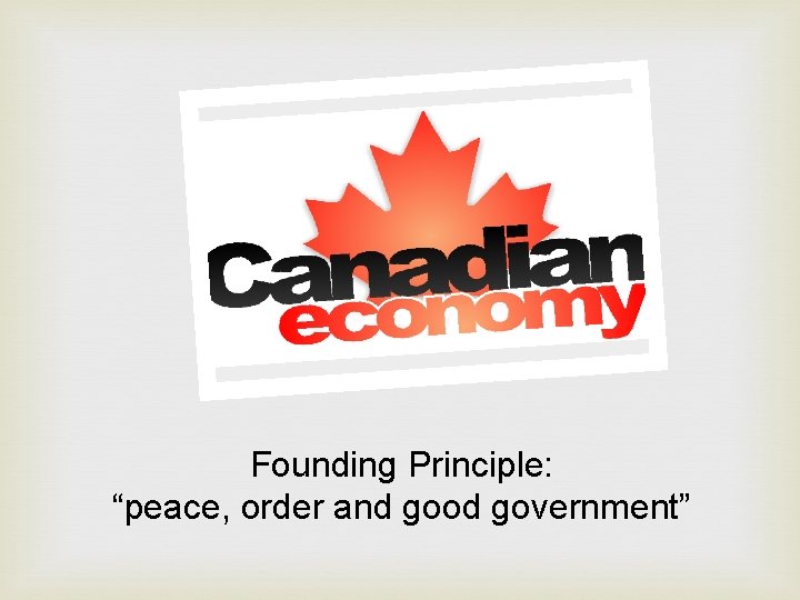 Founding Principle: “peace, order and good government” 