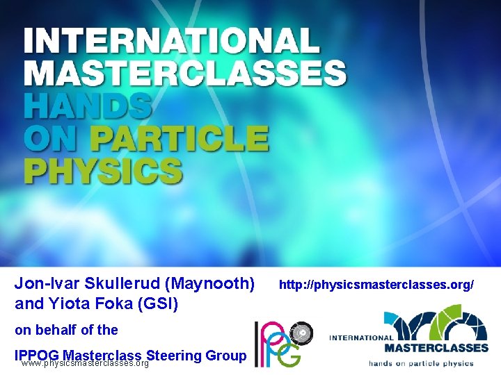 Jon-Ivar Skullerud (Maynooth) and Yiota Foka (GSI) on behalf of the IPPOG Masterclass Steering