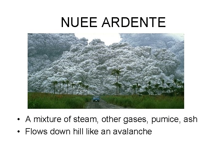 NUEE ARDENTE • A mixture of steam, other gases, pumice, ash • Flows down