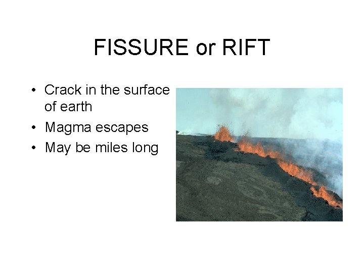 FISSURE or RIFT • Crack in the surface of earth • Magma escapes •