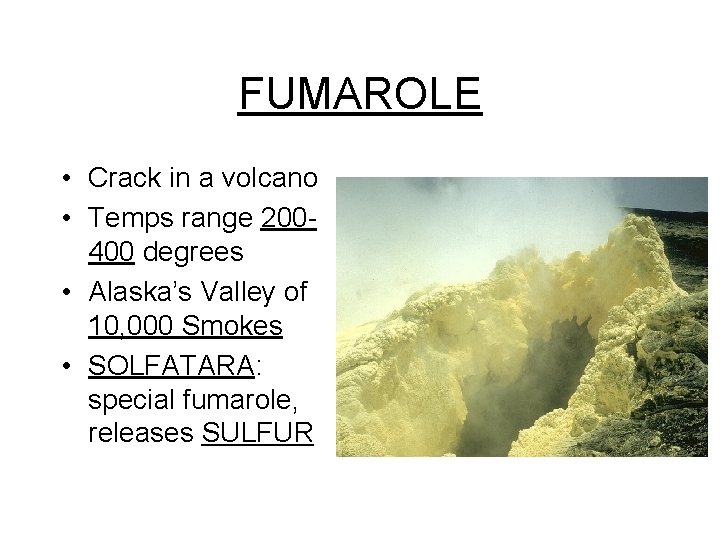 FUMAROLE • Crack in a volcano • Temps range 200400 degrees • Alaska’s Valley