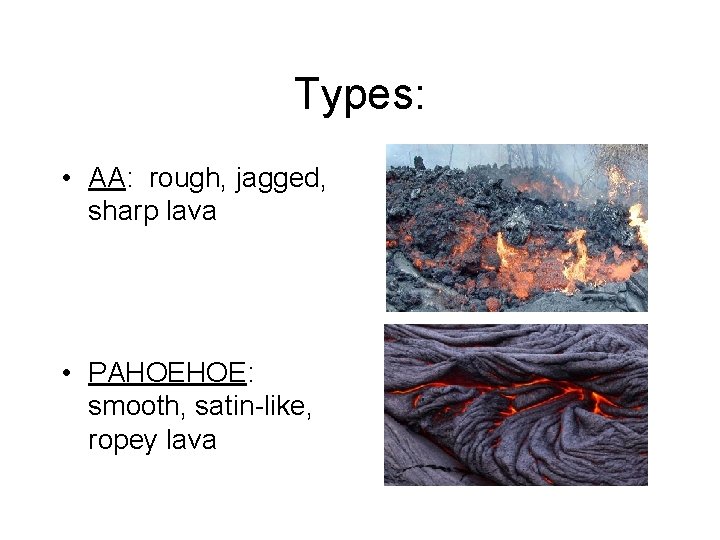 Types: • AA: rough, jagged, sharp lava • PAHOEHOE: smooth, satin-like, ropey lava 