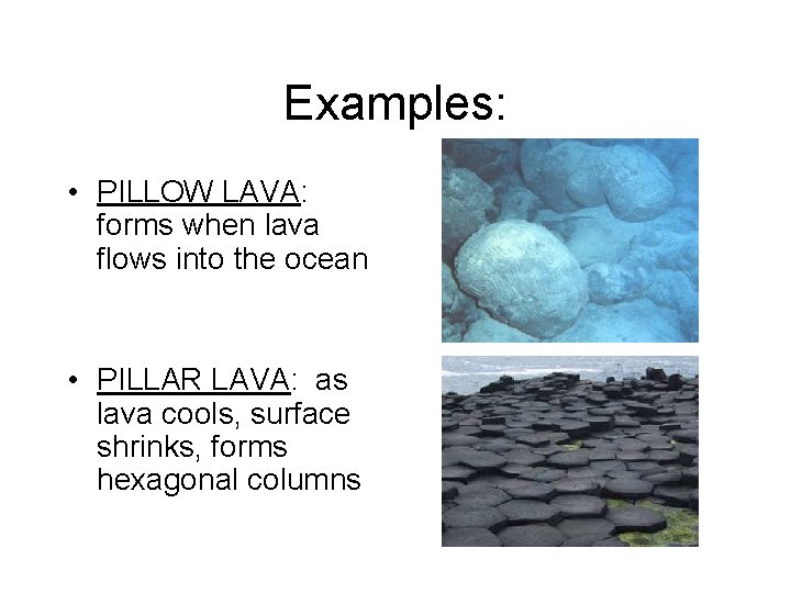 Examples: • PILLOW LAVA: forms when lava flows into the ocean • PILLAR LAVA: