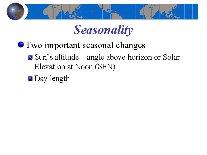 Seasonality Two important seasonal changes Sun’s altitude – angle above horizon or Solar Elevation