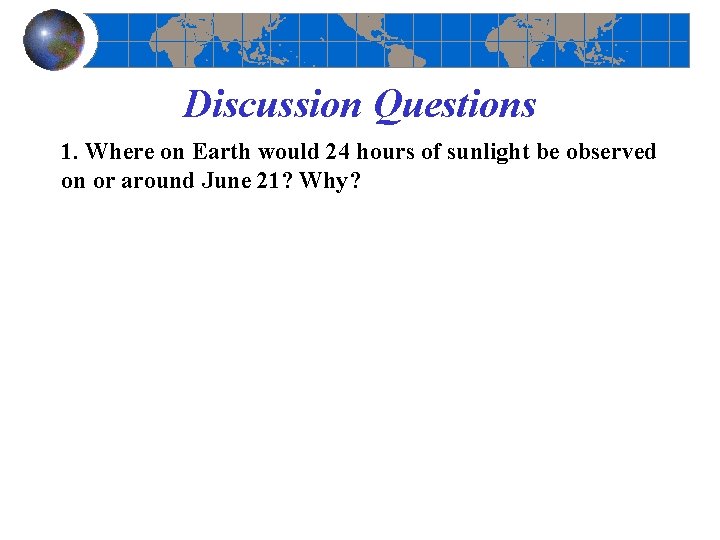 Discussion Questions 1. Where on Earth would 24 hours of sunlight be observed on