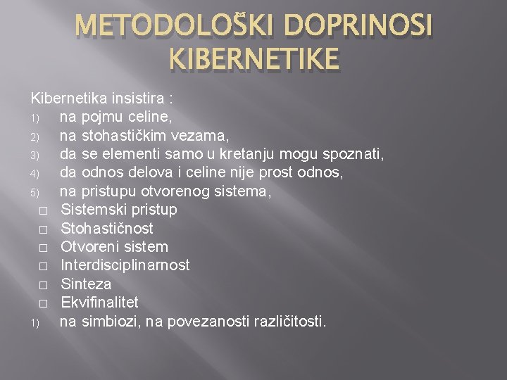 METODOLOŠKI DOPRINOSI KIBERNETIKE Kibernetika insistira : 1) na pojmu celine, 2) na stohastičkim vezama,